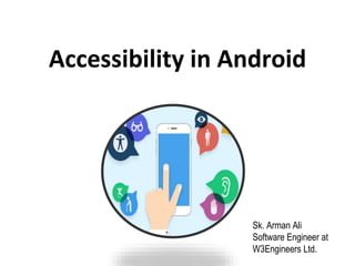 Accessibility in Android
Sk. Arman Ali
Software Engineer at
W3Engineers Ltd.
 