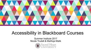Accessibility in Blackboard Courses
Summer Institute 2017
Nicole Trudell & Mahfuja Malik
 