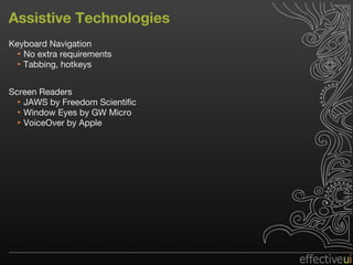 Assistive Technologies Keyboard Navigation No extra requirements Tabbing, hotkeys Screen Readers JAWS by Freedom Scientific Window Eyes by GW Micro VoiceOver by Apple 