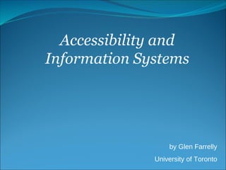 Accessibility and
Information Systems
by Glen Farrelly
University of Toronto
 