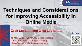 Techniques and Considerations
for Improving Accessibility in
Online Media
Zack Labe(he/him) and Olga Lauter(she/her)
18 May 2023 – USAPECS Board Meeting
IDEA Task Group – Alt Text Training
https://usapecs.wixsite.com/usapecs
To Join!
 