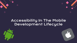 Accessibility In The Mobile
Development Lifecycle
 