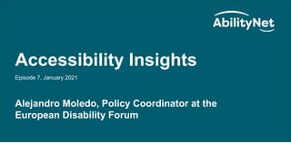 AbilityNet Accessibility Insights
Accessibility Insights
Episode 7, January 2021
Alejandro Moledo, Policy Coordinator at the
European Disability Forum
 