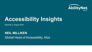 AbilityNet Accessibility Insights
Accessibility Insights
Episode 2, August 2020
NEIL MILLIKEN
Global Head of Accessibility, Atos
 