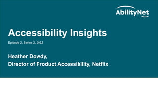 AbilityNet Accessibility Insights
Accessibility Insights
Episode 2, Series 2, 2022
Heather Dowdy,
Director of Product Accessibility, Netflix
 