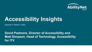 AbilityNet Accessibility Insights
Accessibility Insights
Episode 4, Series 2, 2022
David Padmore, Director of Accessibility and
Matt Simpson, Head of Technology, Accessibility
for ITV
 