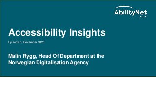AbilityNet Accessibility Insights
Accessibility Insights
Episode 6, December 2020
Malin Rygg, Head Of Department at the
Norwegian Digitalisation Agency
 
