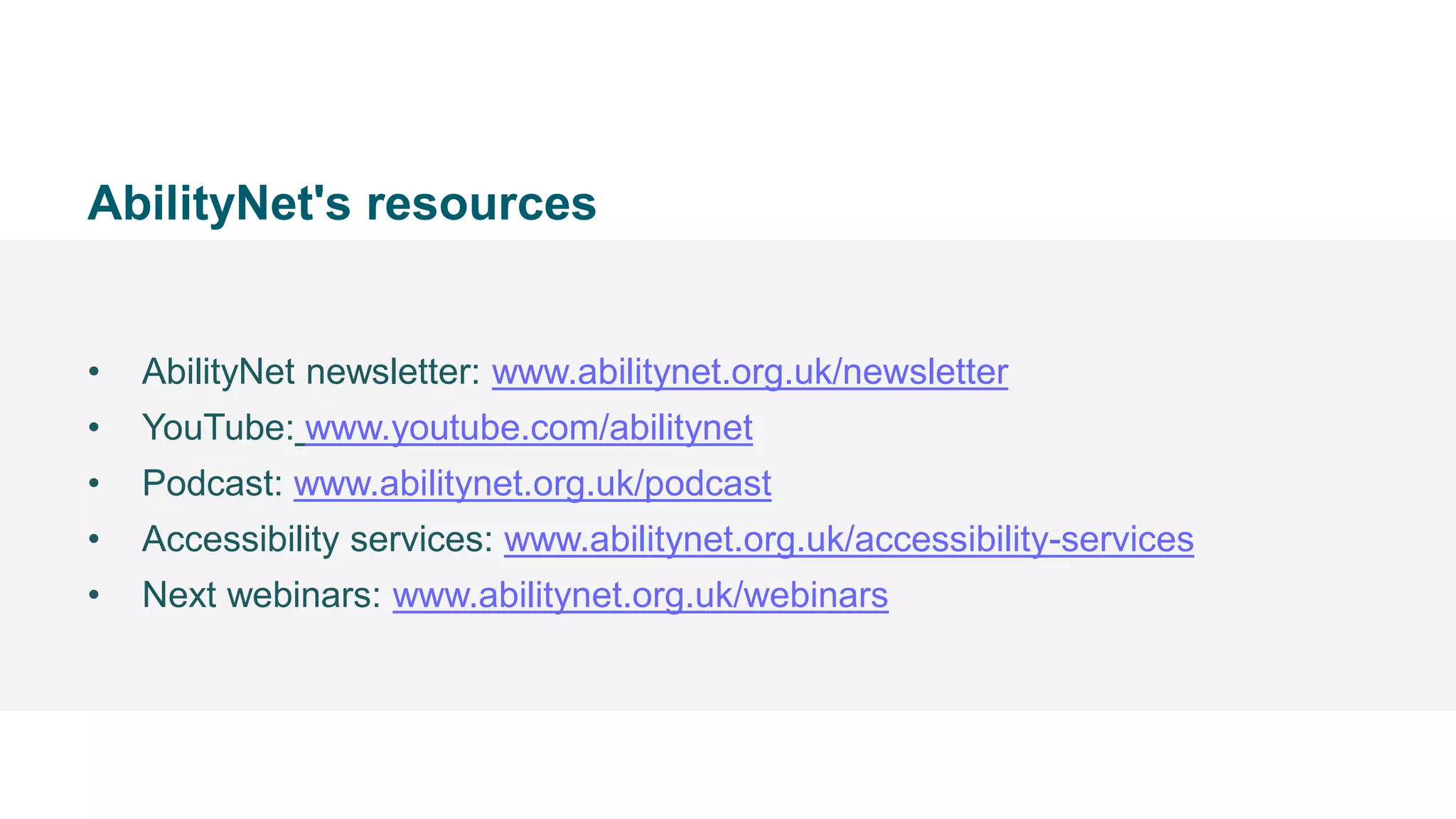 • @Mark
AbilityNet's resources
• AbilityNet newsletter: www.abilitynet.org.uk/newsletter
• YouTube: www.youtube.com/abilitynet
• Podcast: www.abilitynet.org.uk/podcast
• Accessibility services: www.abilitynet.org.uk/accessibility-services
• Next webinars: www.abilitynet.org.uk/webinars