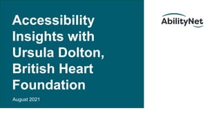 Accessibility
Insights with
Ursula Dolton,
British Heart
Foundation
August 2021
 
