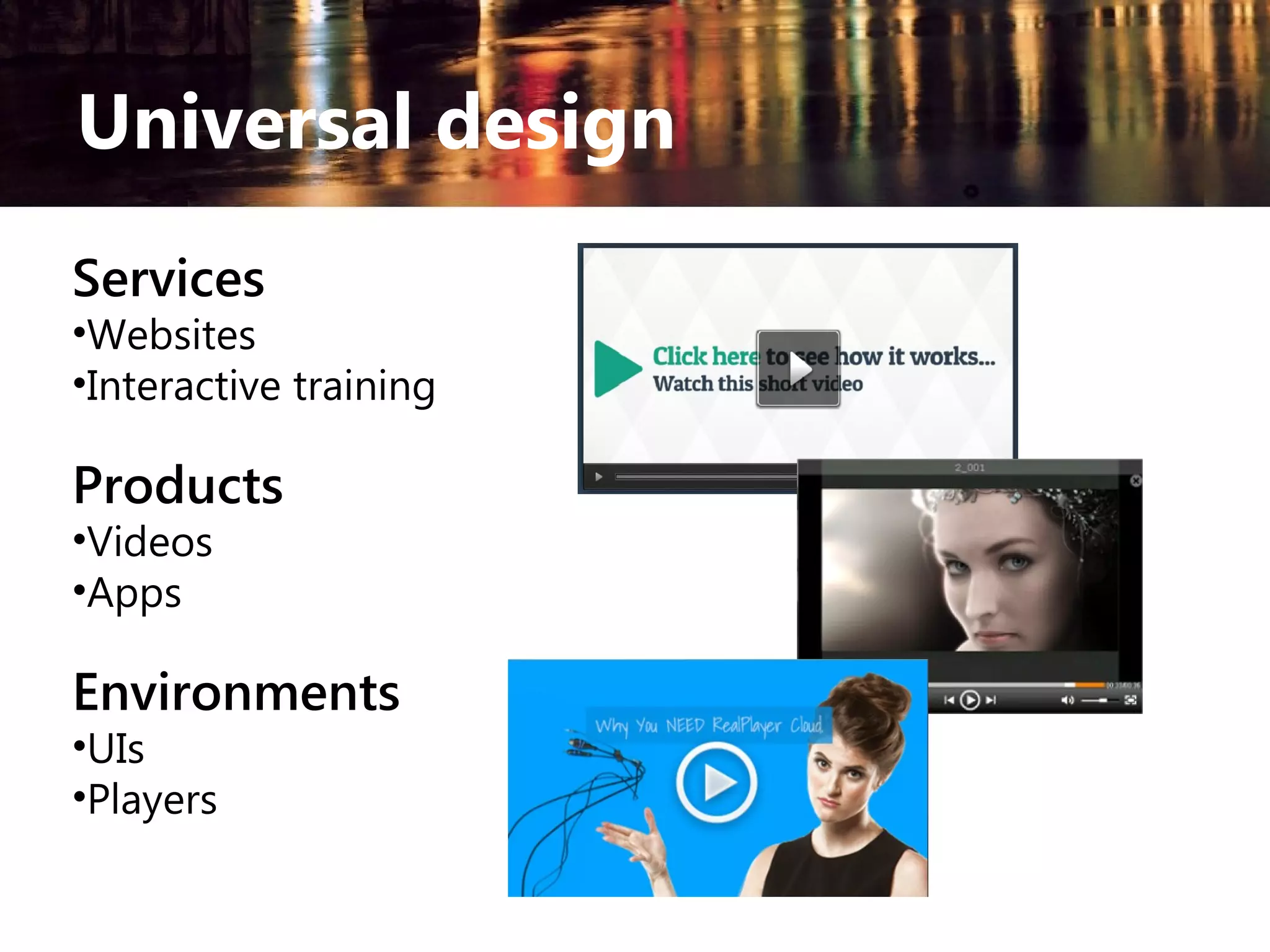 Universal design
Services

•Websites
•Interactive training

Products
•Videos
•Apps

Environments
•UIs
•Players

 
