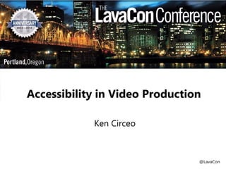 Accessibility in Video Production
Ken Circeo

@LavaCon

 