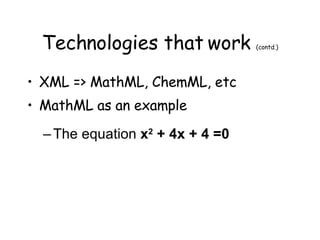 Technologies that work  (contd.) XML => MathML, ChemML, etc MathML as an example The equation  x 2  + 4x + 4 =0 