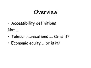 Overview Accessibility definitions Not … Telecommunications …. Or is it? Economic equity … or is it? 