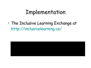 Implementation The Inclusive Learning Exchange at  http://inclusivelearning.ca/ 