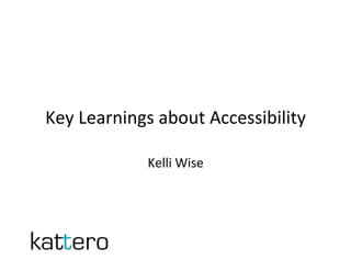 Key	Learnings	about	Accessibility	
Kelli	Wise	
 