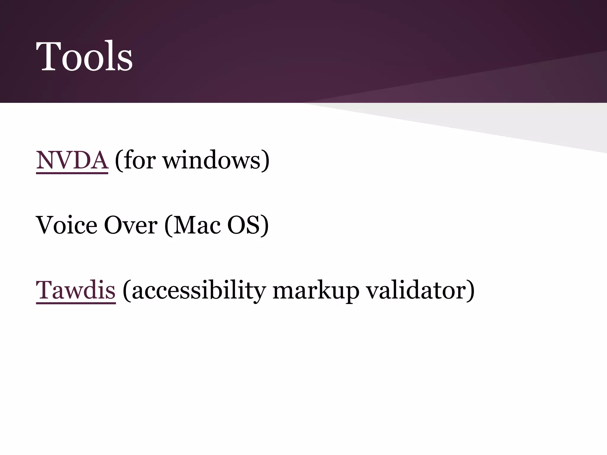 Tools

NVDA (for windows)

Voice Over (Mac OS)

Tawdis (accessibility markup validator)
 