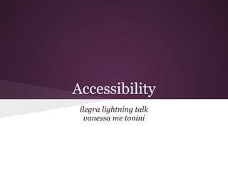 Accessibility
 ilegra lightning talk
   vanessa me tonini
 