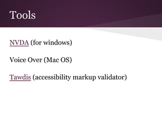 Tools

NVDA (for windows)

Voice Over (Mac OS)

Tawdis (accessibility markup validator)
 