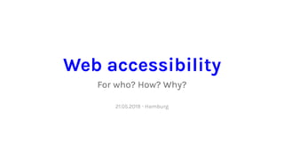 Web accessibility
For who? How? Why?
21.05.2019 • Hamburg
 