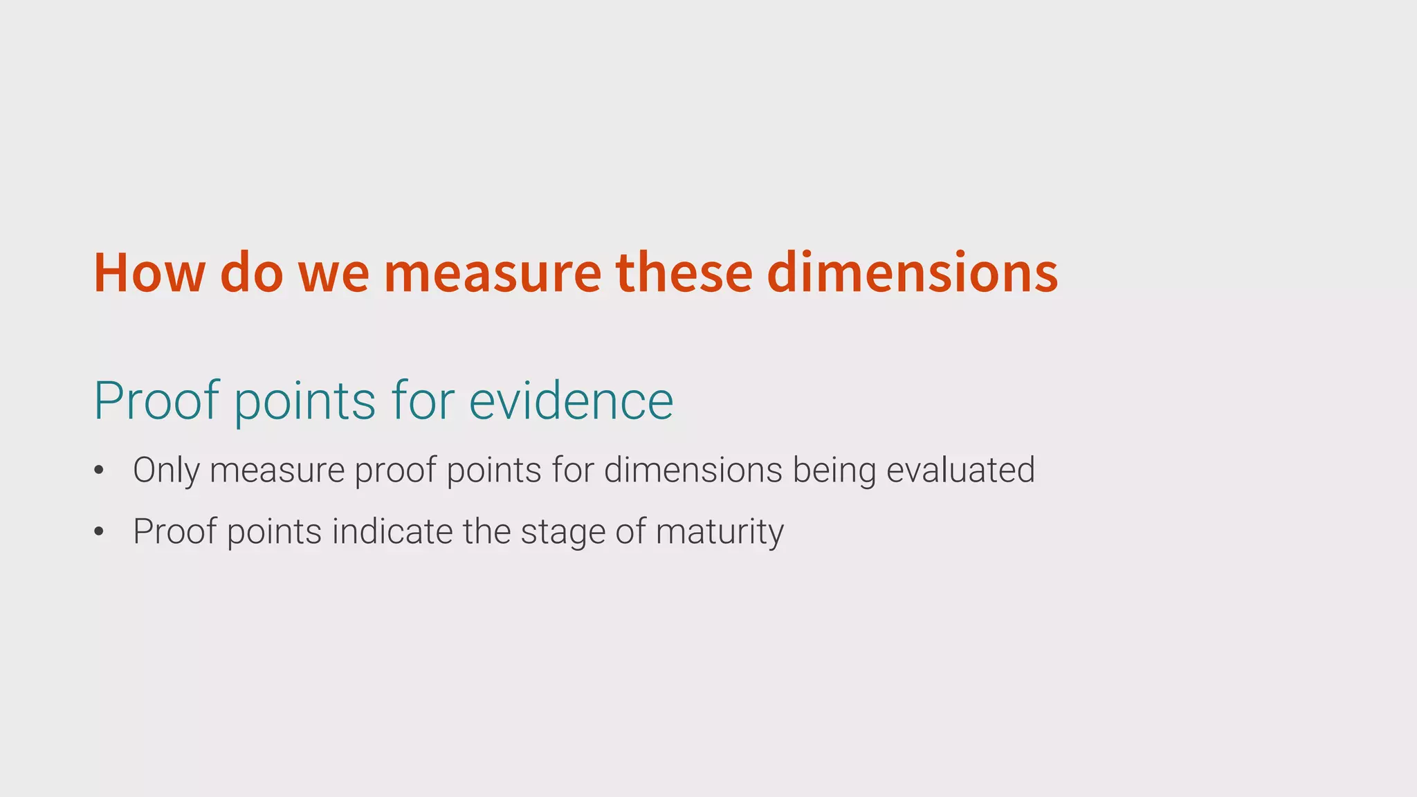 • Only measure proof points for dimensions being evaluated
• Proof points indicate the stage of maturity
How do we measure these dimensions
Proof points for evidence
 