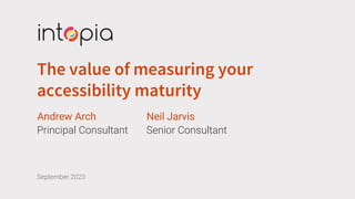 The value of measuring your
accessibility maturity
Andrew Arch
Principal Consultant
Neil Jarvis
Senior Consultant
September 2023
 
