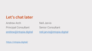 Let’s chat later
Andrew Arch
Principal Consultant
andrew@intopia.digital
https://intopia.digital/
Neil Jarvis
Senior Consultant
neil.jarvis@intopia.digital
 
