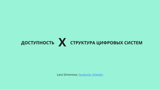 СТРУКТУРА ЦИФРОВЫХ СИСТЕМ XДОСТУПНОСТЬ
Lara Simonova: facebook, linkedin
 