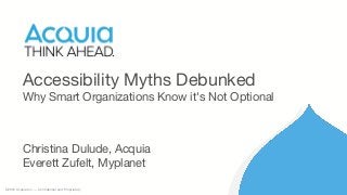 ©2016 Acquia Inc. — Confidential and Proprietary
Christina Dulude, Acquia
Everett Zufelt, Myplanet
Accessibility Myths Debunked
Why Smart Organizations Know it's Not Optional
 