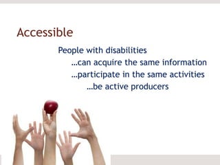 Accessible People with disabilities  … can acquire the same information … participate in the same activities … be active producers 