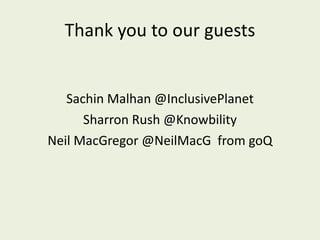 Thank you to our guests Sachin Malhan @InclusivePlanet Sharron Rush @Knowbility Neil MacGregor @NeilMacG  from goQ 