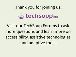 Thank you for joining us! Visit our TechSoup Forums to ask more questions and learn more on accessibility, assistive technologies and adaptive tools 