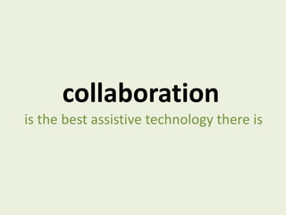 collaboration   is the best assistive technology there is 