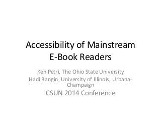 Accessibility of Mainstream
E-Book Readers
Ken Petri, The Ohio State University
Hadi Rangin, University of Illinois, Urbana-
Champaign
CSUN 2014 Conference
 