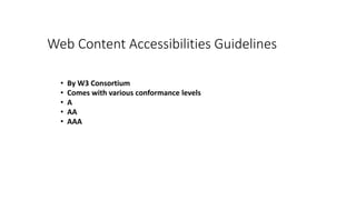 Web Content Accessibilities Guidelines
• By W3 Consortium
• Comes with various conformance levels
• A
• AA
• AAA
 