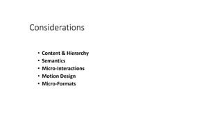 Considerations
• Content & Hierarchy
• Semantics
• Micro-Interactions
• Motion Design
• Micro-Formats
 