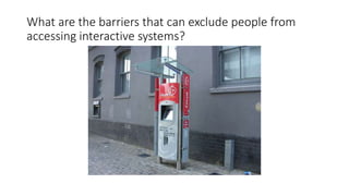 What are the barriers that can exclude people from
accessing interactive systems?
 