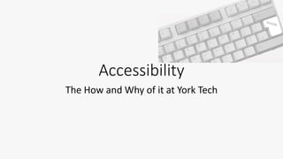Accessibility
The How and Why of it at York Tech
 