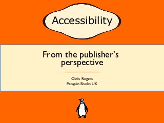 Accessibility


From the publisher’s
    perspective
        Chris Rogers
      Penguin Books UK
 
