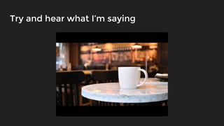 Try and hear what I’m saying
 