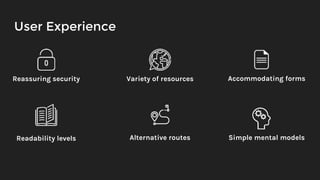 User Experience
Reassuring security Variety of resources
Readability levels Alternative routes Simple mental models
Accommodating forms
 