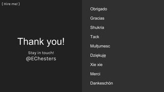 Thank you!
Obrigado
Gracias
Shukria
Tack
Mulțumesc
Dziękuję
Xie xie
Merci
Dankeschön
Stay in touch!
@EChesters
{ Hire me! }
 