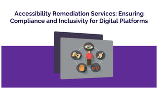 Accessibility Remediation Services: Ensuring
Compliance and Inclusivity for Digital Platforms
 