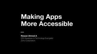 Rizwan Ahmed A
iOS Developer & Technology Evangelist
Zoho Corporation
Making Apps
More Accessible
 