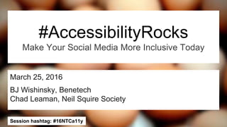 #16NTCa11ySession hashtag: #16NTCa11y
March 25, 2016
BJ Wishinsky, Benetech
Chad Leaman, Neil Squire Society
#AccessibilityRocks
Make Your Social Media More Inclusive Today
 