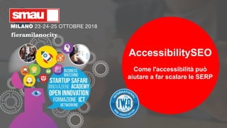 AccessibilitySEO
Come l'accessibilità può
aiutare a far scalare le SERP
 