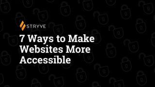 7 Ways to Make
Websites More
Accessible
 
