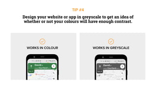 Design your website or app in greyscale to get an idea of
whether or not your colours will have enough contrast.
TIP #4
WORKS IN COLOUR WORKS IN GREYSCALE
 