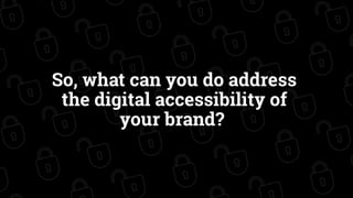 So, what can you do address
the digital accessibility of
your brand?
 