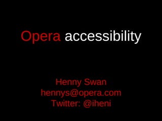 Opera  accessibility Henny Swan [email_address] Twitter: @iheni 