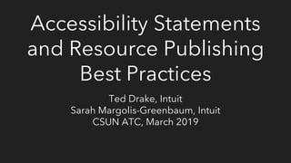 Accessibility Statements
and Resource Publishing
Best Practices
Ted Drake, Intuit
Sarah Margolis-Greenbaum, Intuit
CSUN ATC, March 2019
 